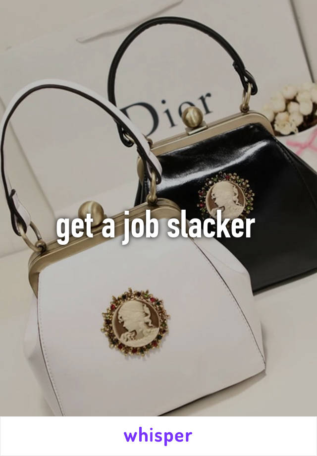 get a job slacker 