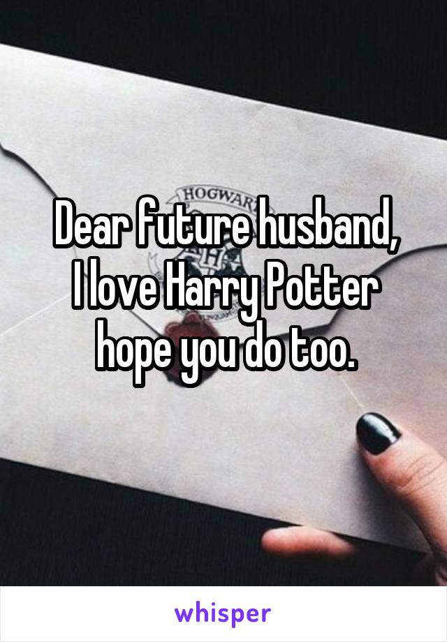 Dear future husband,
I love Harry Potter hope you do too.
