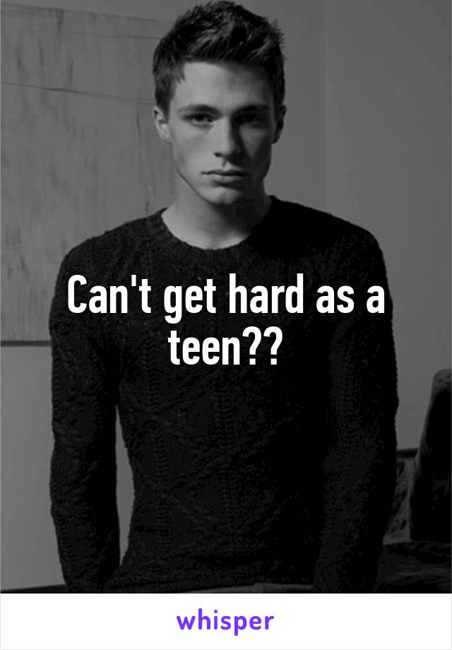 Can't get hard as a teen??