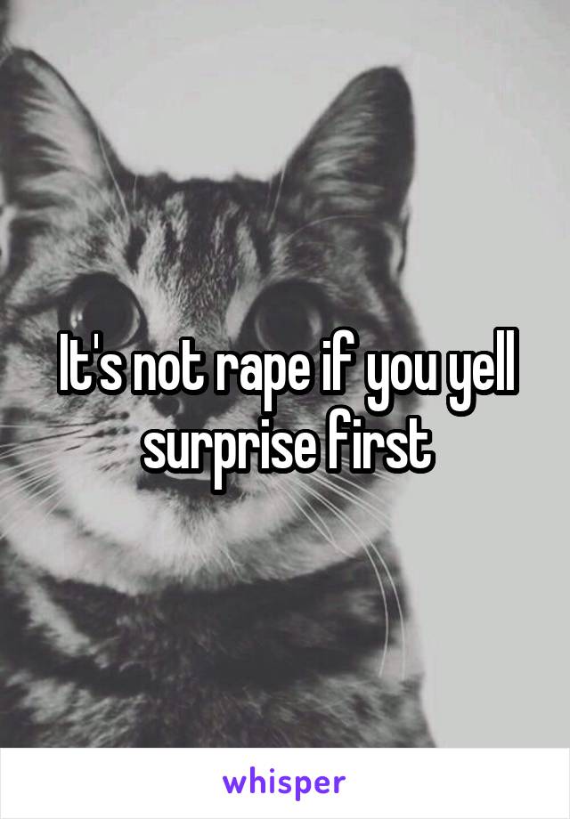 It's not rape if you yell surprise first