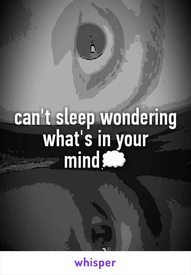 can't sleep wondering what's in your mind💭