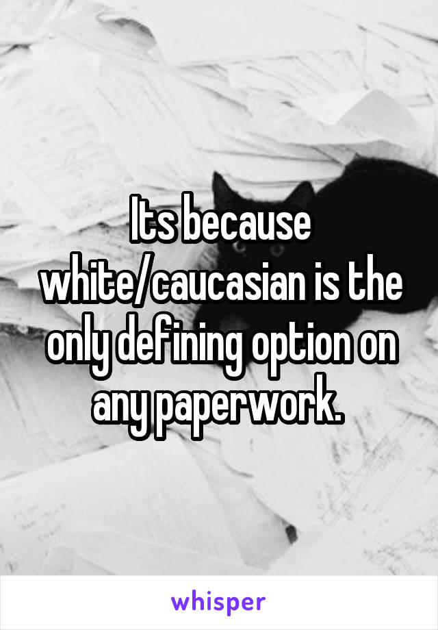 Its because white/caucasian is the only defining option on any paperwork. 