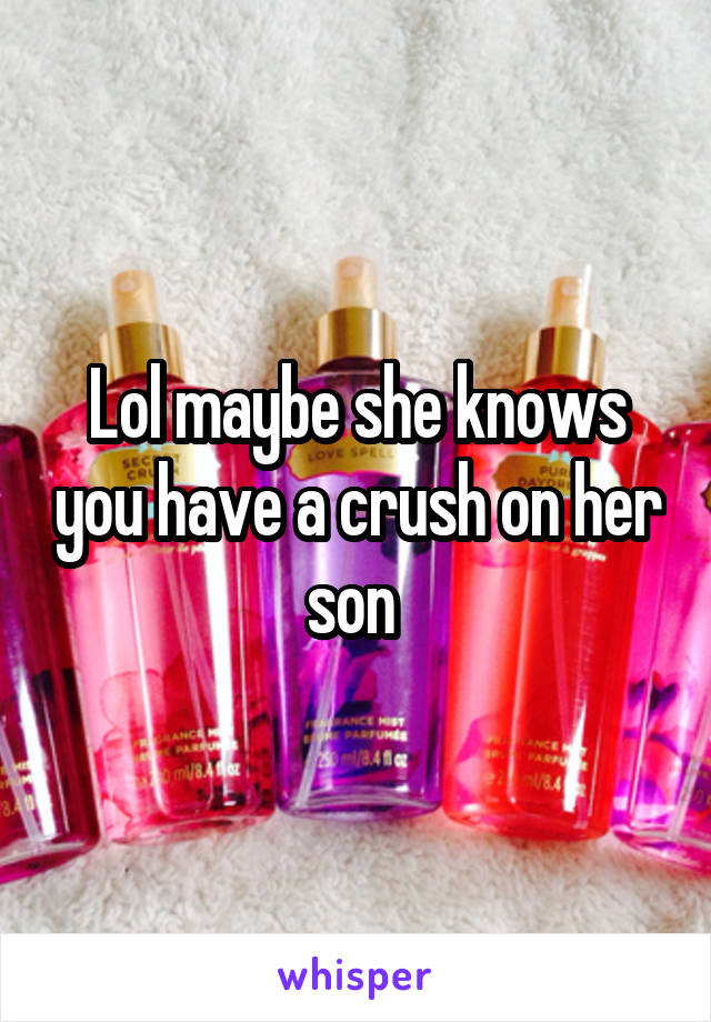 Lol maybe she knows you have a crush on her son 