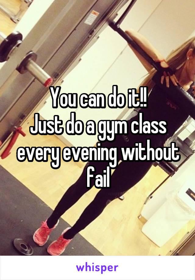 You can do it!!
Just do a gym class every evening without fail