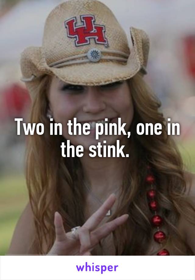 Two in the pink, one in the stink. 