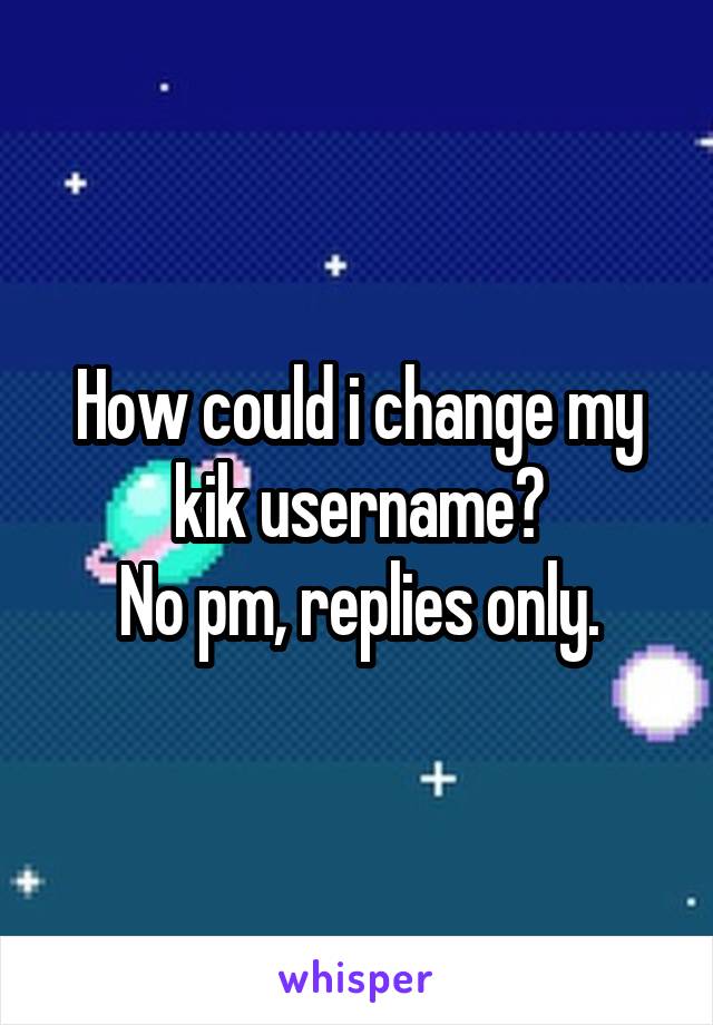 How could i change my kik username?
No pm, replies only.