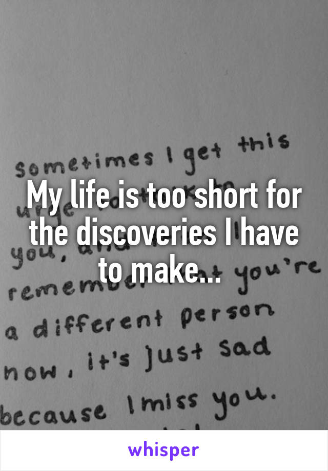 My life is too short for the discoveries I have to make... 