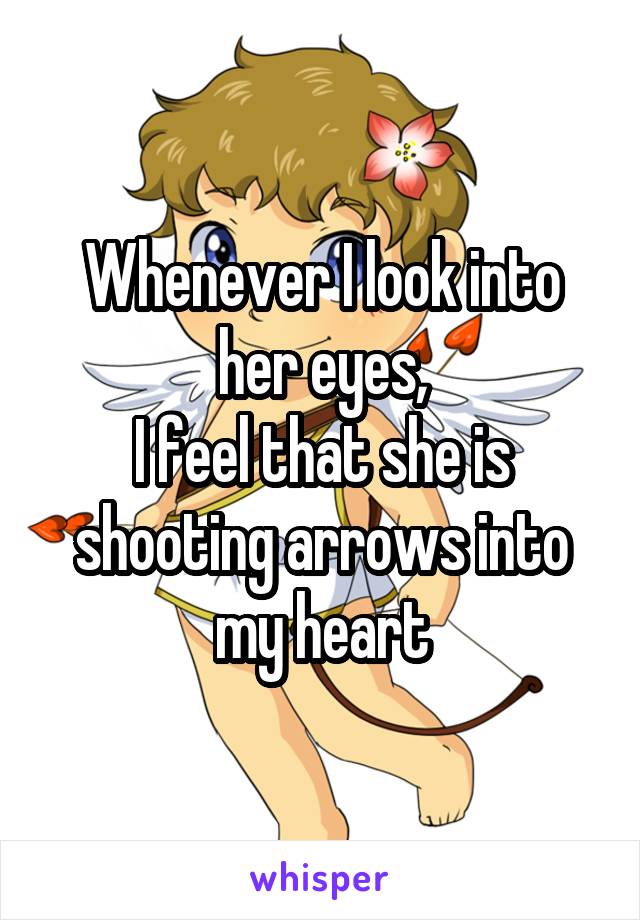 Whenever I look into her eyes,
I feel that she is shooting arrows into my heart