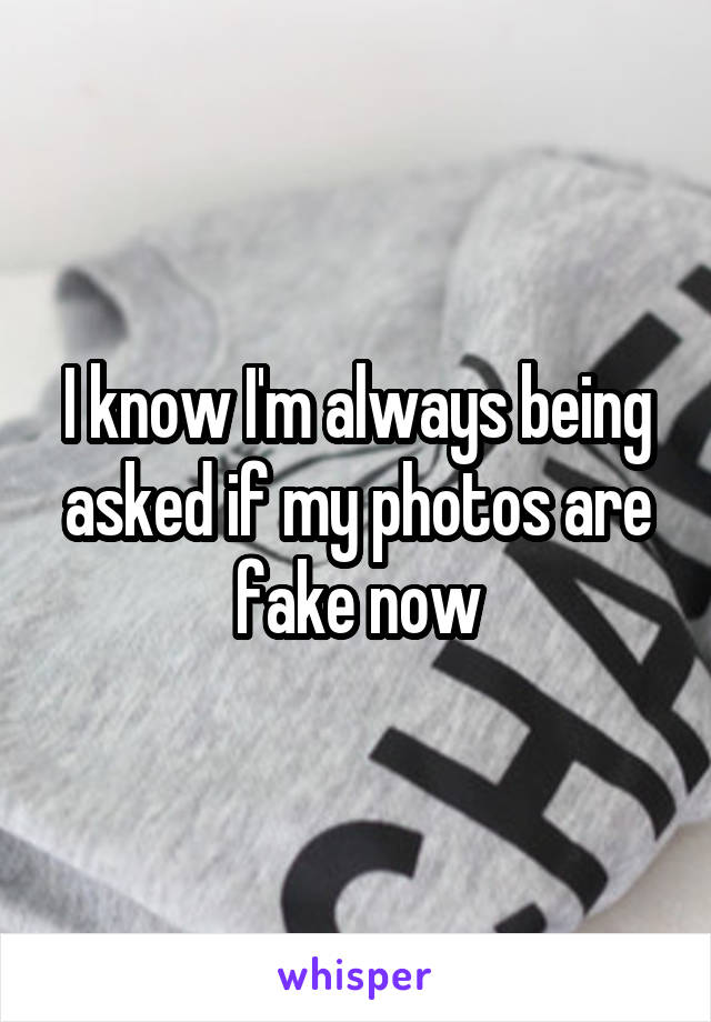 I know I'm always being asked if my photos are fake now