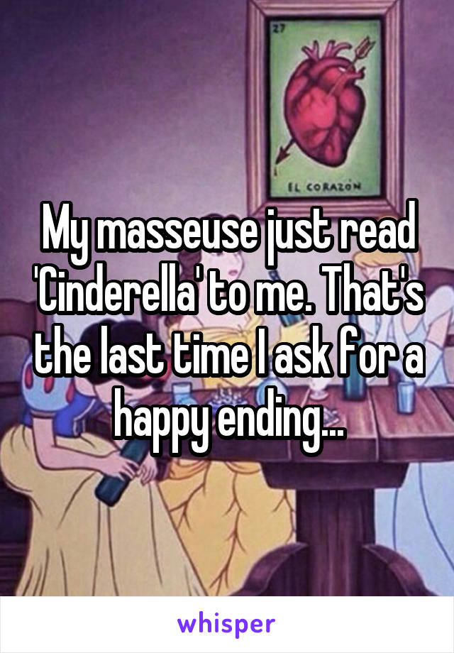 My masseuse just read 'Cinderella' to me. That's the last time I ask for a happy ending...