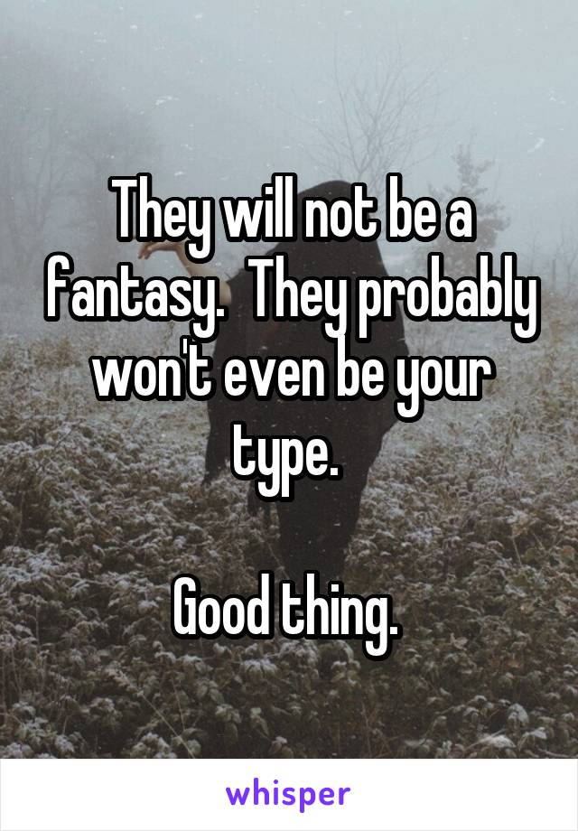 They will not be a fantasy.  They probably won't even be your type. 

Good thing. 