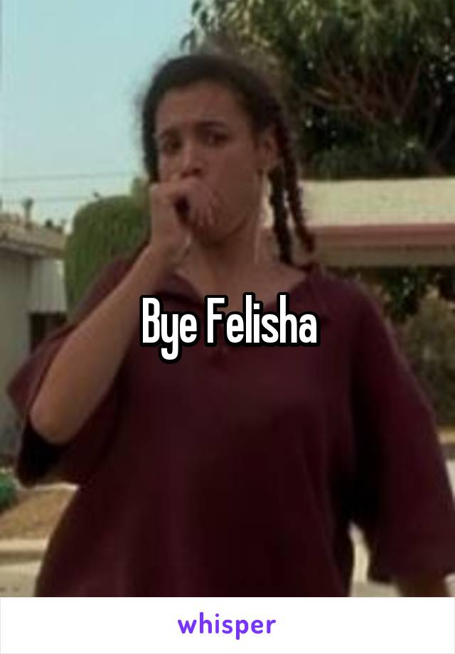 Bye Felisha