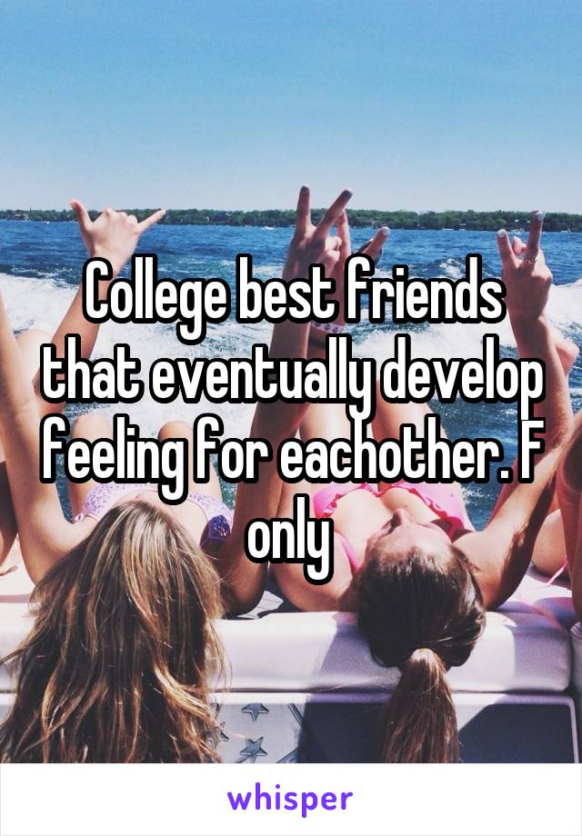 College best friends that eventually develop feeling for eachother. F only 