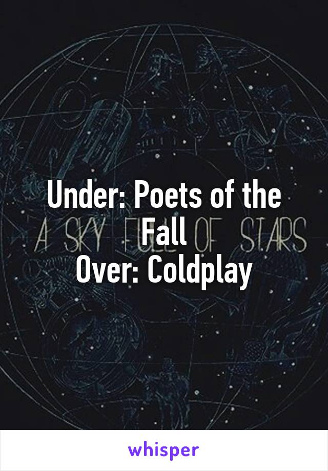 Under: Poets of the Fall
Over: Coldplay
