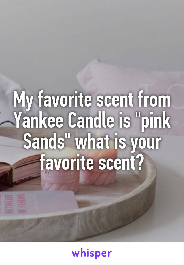 My favorite scent from Yankee Candle is "pink Sands" what is your favorite scent?