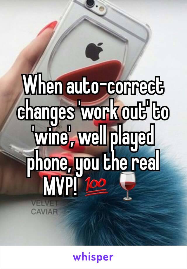 When auto-correct changes 'work out' to 'wine', well played phone, you the real MVP! 💯🍷