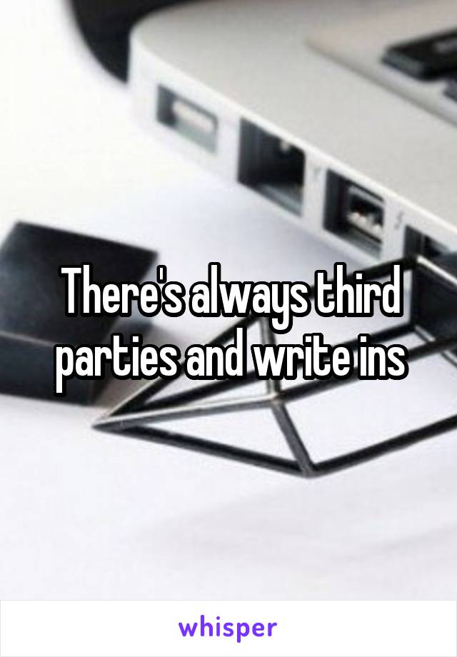 There's always third parties and write ins