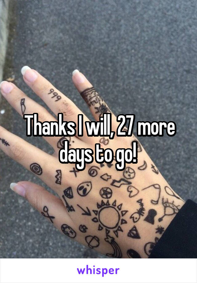 Thanks I will, 27 more days to go! 