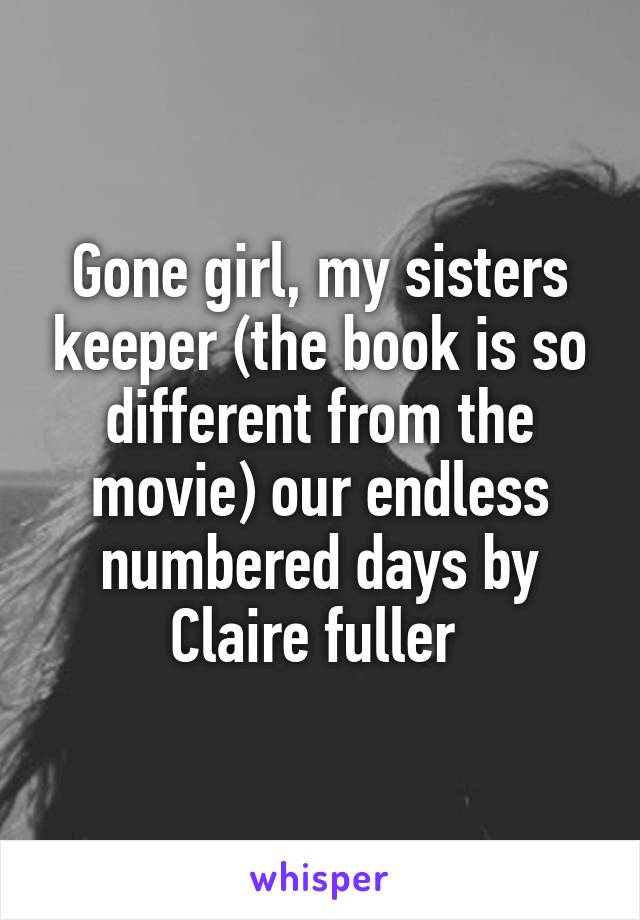 Gone girl, my sisters keeper (the book is so different from the movie) our endless numbered days by Claire fuller 