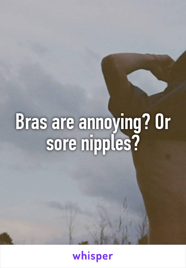 Bras are annoying? Or sore nipples?