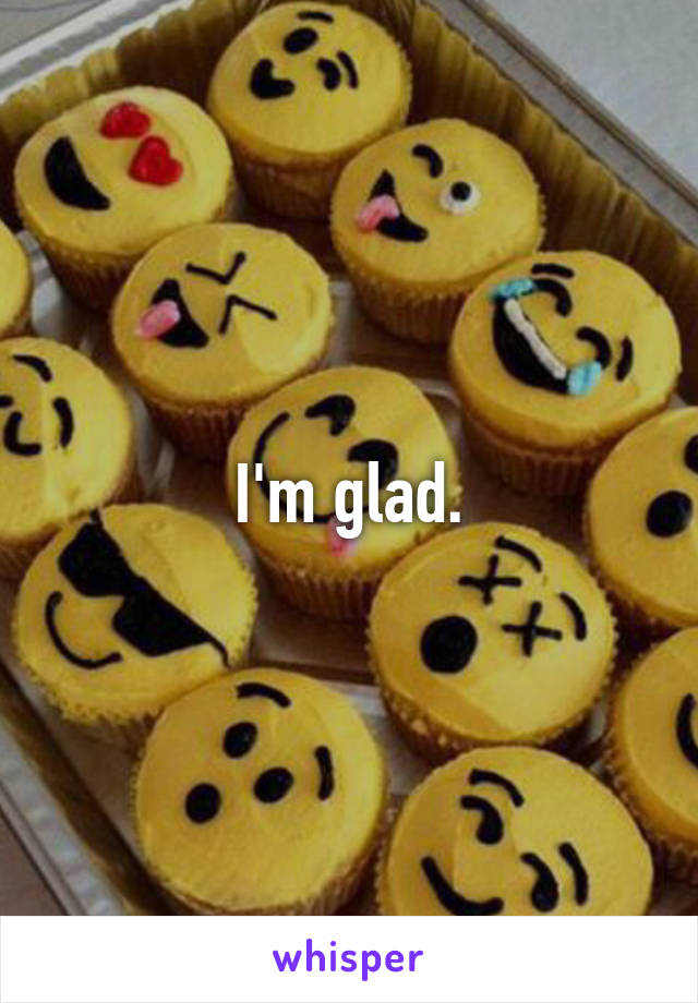 I'm glad.