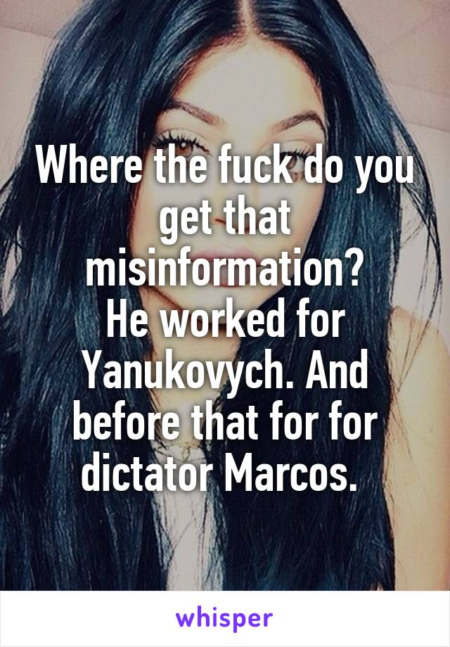 Where the fuck do you get that misinformation?
He worked for Yanukovych. And before that for for dictator Marcos. 