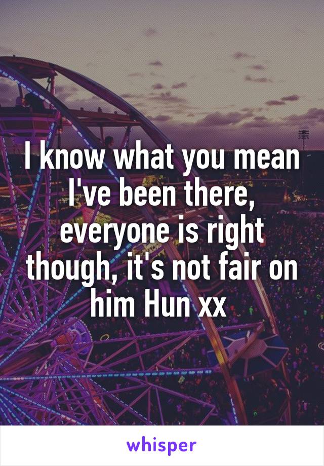I know what you mean I've been there, everyone is right though, it's not fair on him Hun xx 