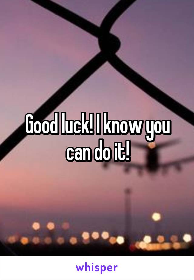 Good luck! I know you can do it!