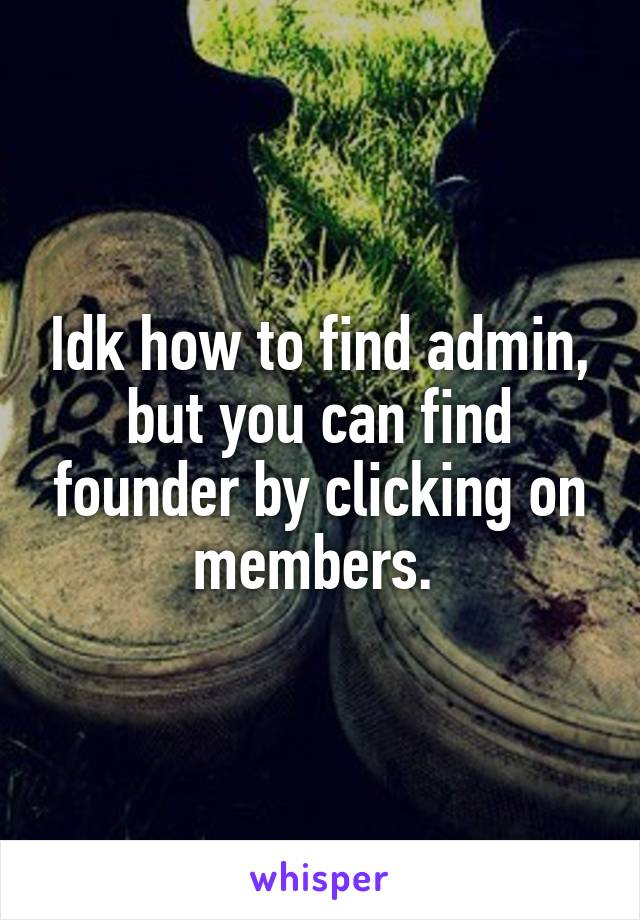 Idk how to find admin, but you can find founder by clicking on members. 