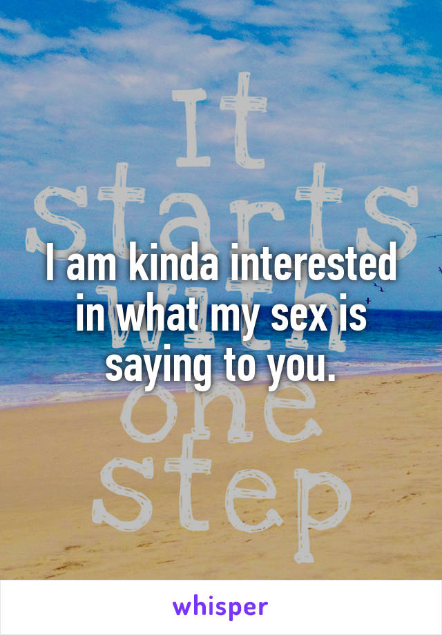 I am kinda interested in what my sex is saying to you.