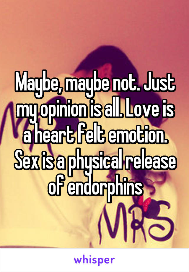 Maybe, maybe not. Just my opinion is all. Love is a heart felt emotion. Sex is a physical release of endorphins
