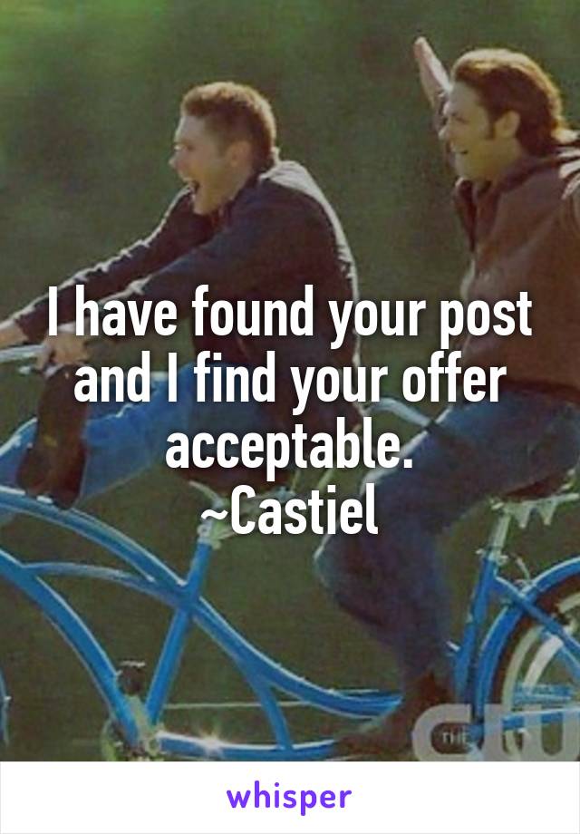 I have found your post and I find your offer acceptable.
~Castiel