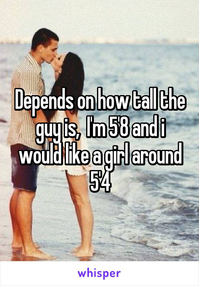 Depends on how tall the guy is,  I'm 5'8 and i would like a girl around 5'4
