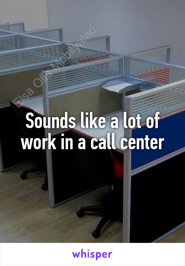 Sounds like a lot of work in a call center