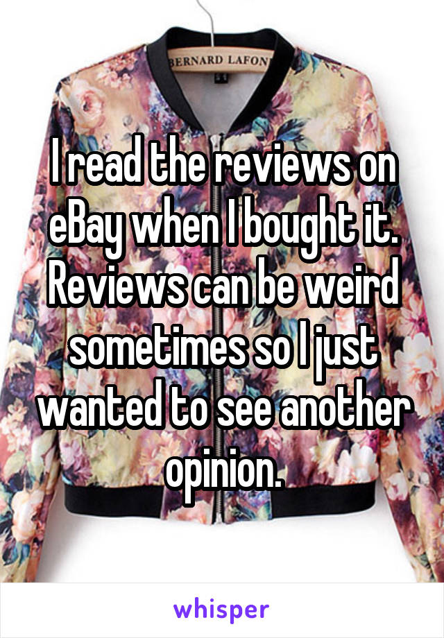 I read the reviews on eBay when I bought it. Reviews can be weird sometimes so I just wanted to see another opinion.