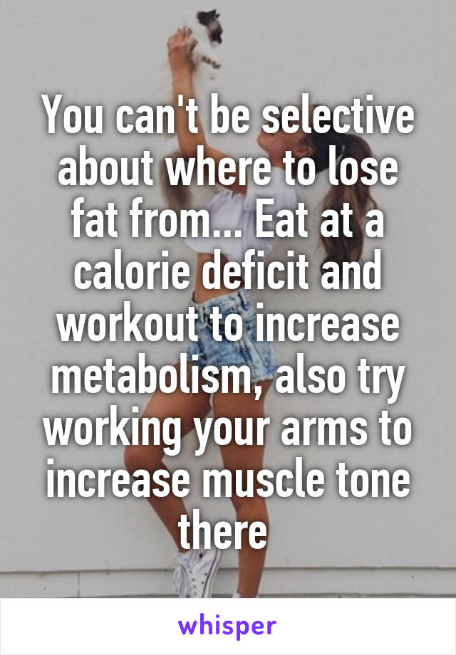 You can't be selective about where to lose fat from... Eat at a calorie deficit and workout to increase metabolism, also try working your arms to increase muscle tone there 