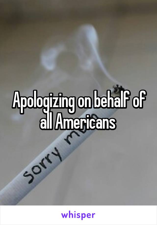 Apologizing on behalf of all Americans 
