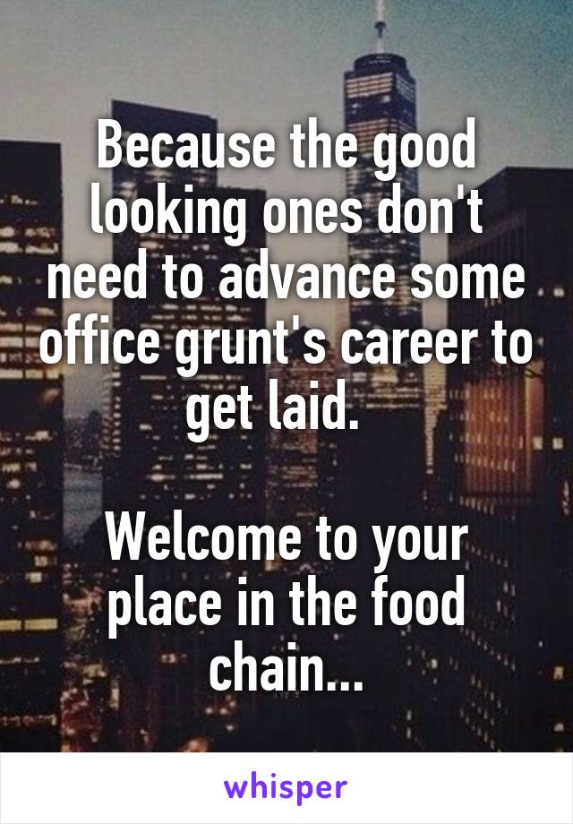 Because the good looking ones don't need to advance some office grunt's career to get laid.  

Welcome to your place in the food chain...