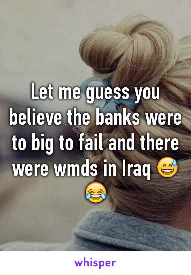 Let me guess you believe the banks were to big to fail and there were wmds in Iraq 😅😂
