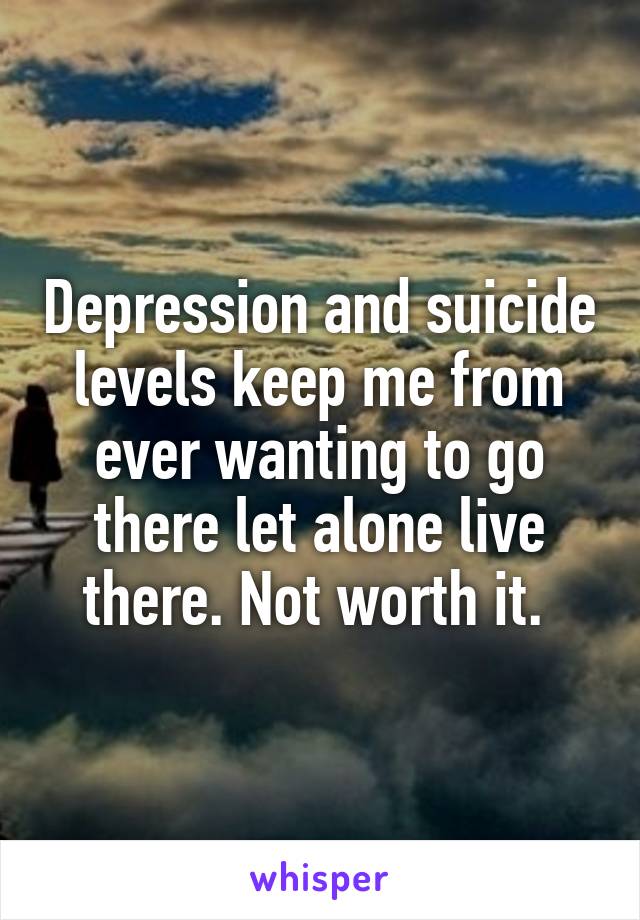 Depression and suicide levels keep me from ever wanting to go there let alone live there. Not worth it. 