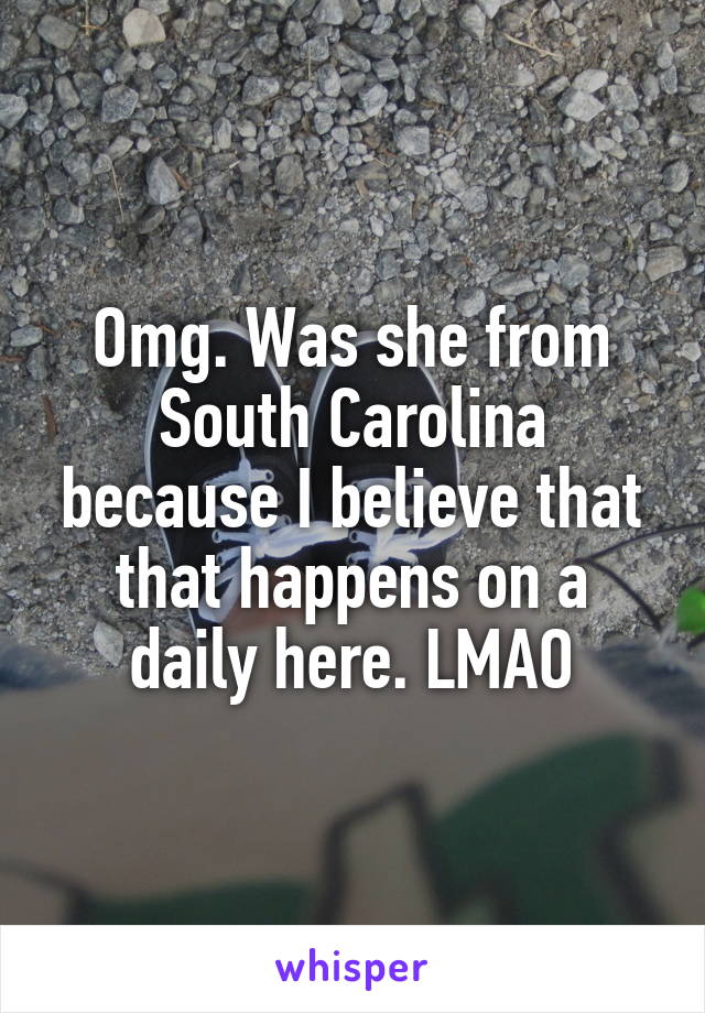 Omg. Was she from South Carolina because I believe that that happens on a daily here. LMAO