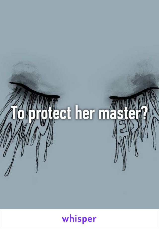 To protect her master?
