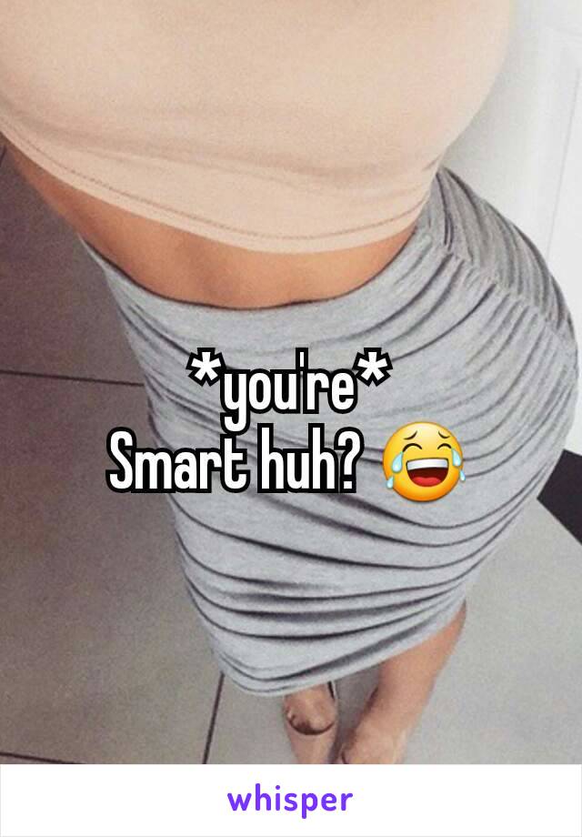 *you're*
Smart huh? 😂