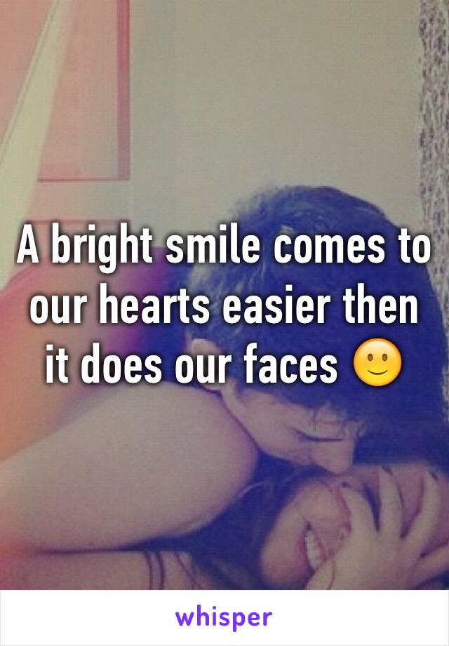 A bright smile comes to our hearts easier then it does our faces 🙂