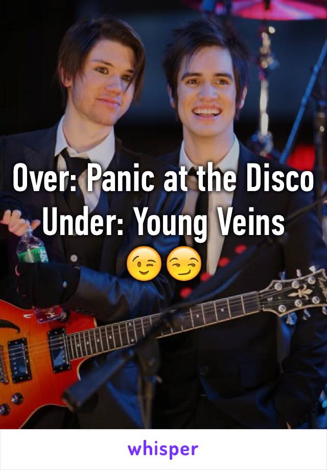 Over: Panic at the Disco
Under: Young Veins
😉😏