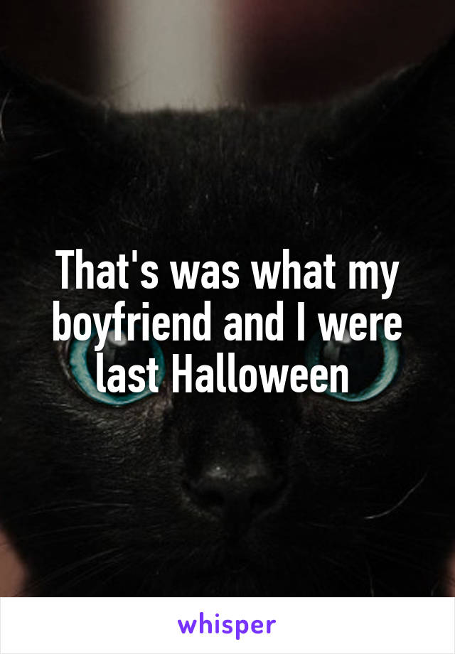 That's was what my boyfriend and I were last Halloween 