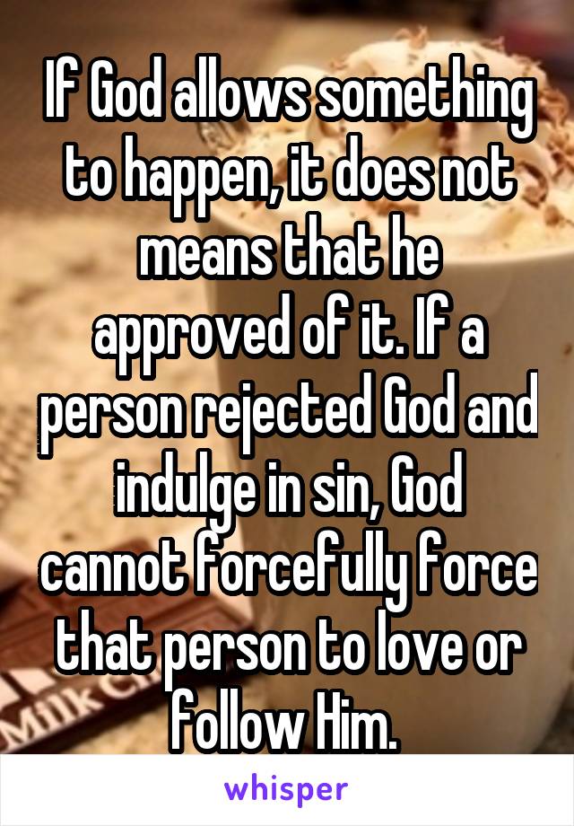 If God allows something to happen, it does not means that he approved of it. If a person rejected God and indulge in sin, God cannot forcefully force that person to love or follow Him. 