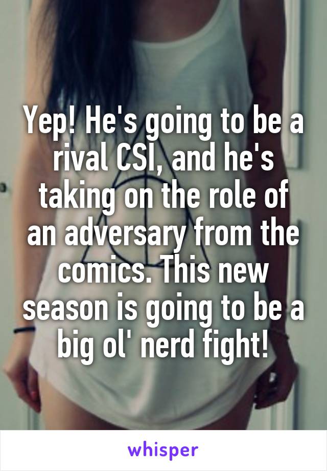 Yep! He's going to be a rival CSI, and he's taking on the role of an adversary from the comics. This new season is going to be a big ol' nerd fight!