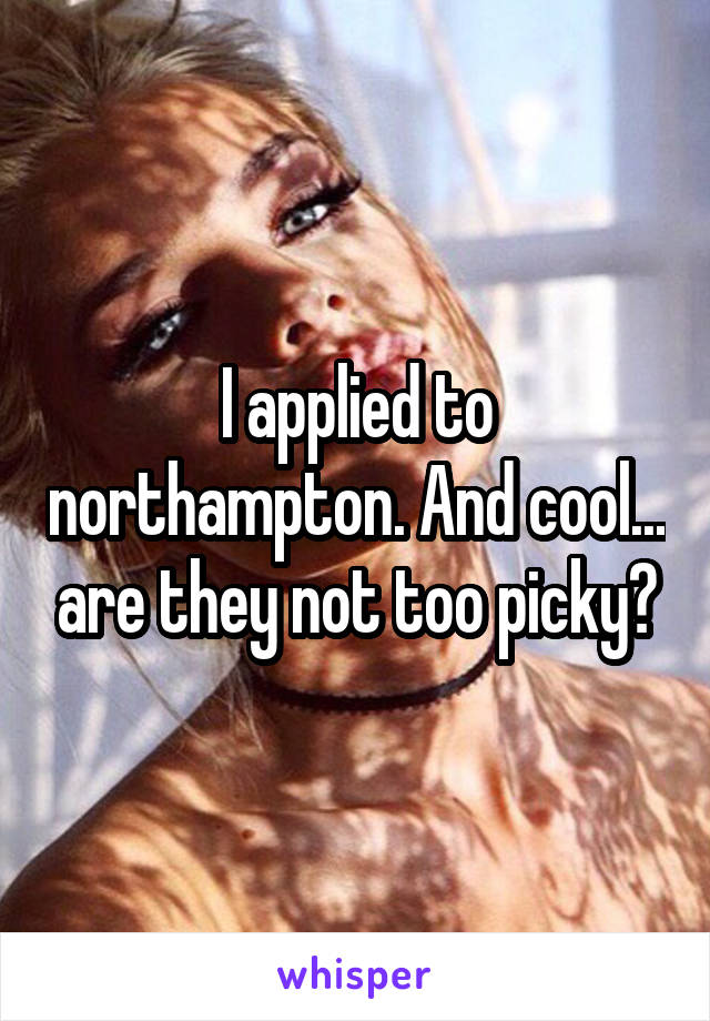 I applied to northampton. And cool... are they not too picky?