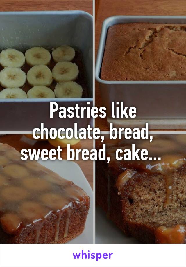 Pastries like chocolate, bread, sweet bread, cake... 